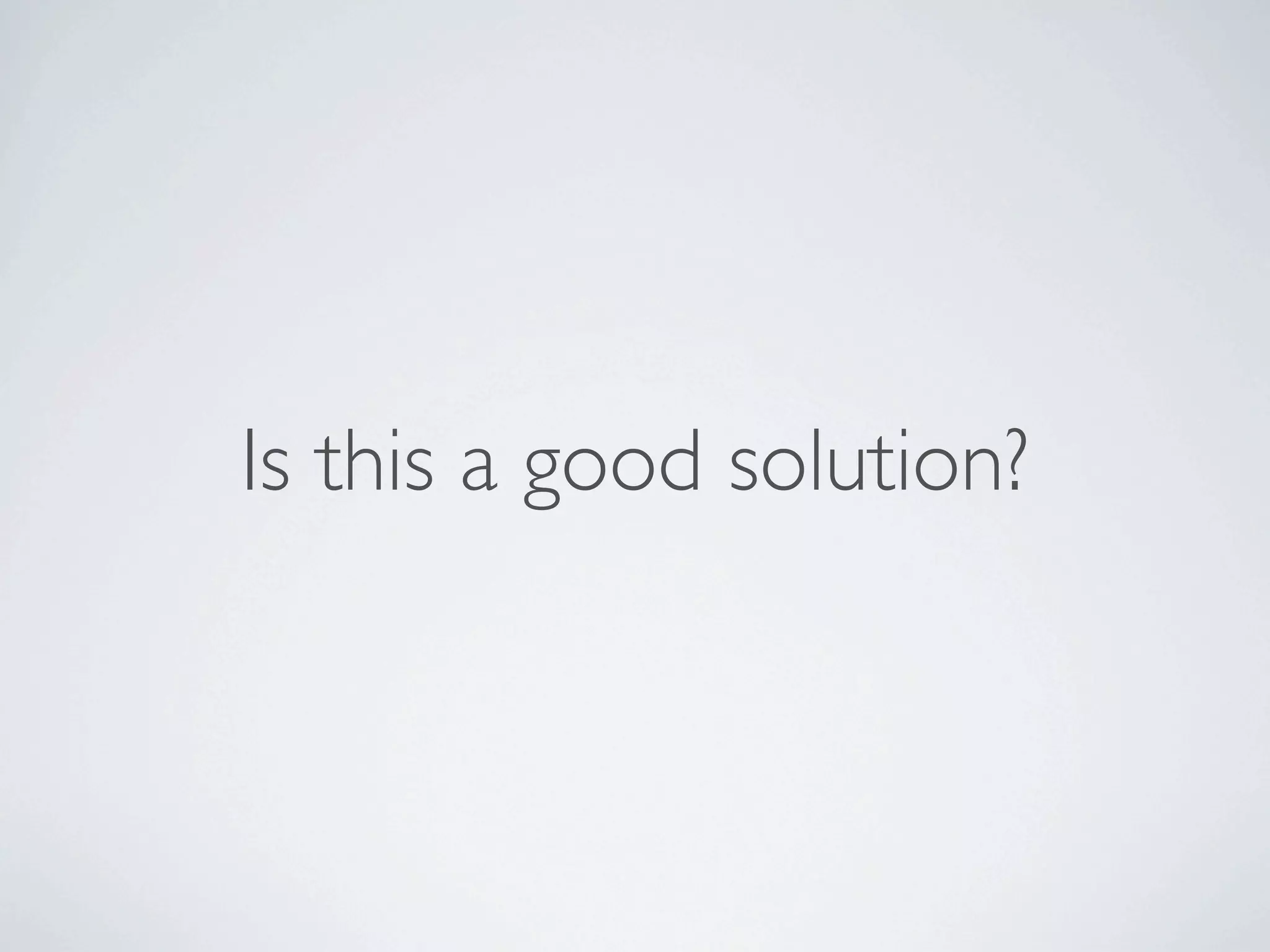 Is this a good solution?
 