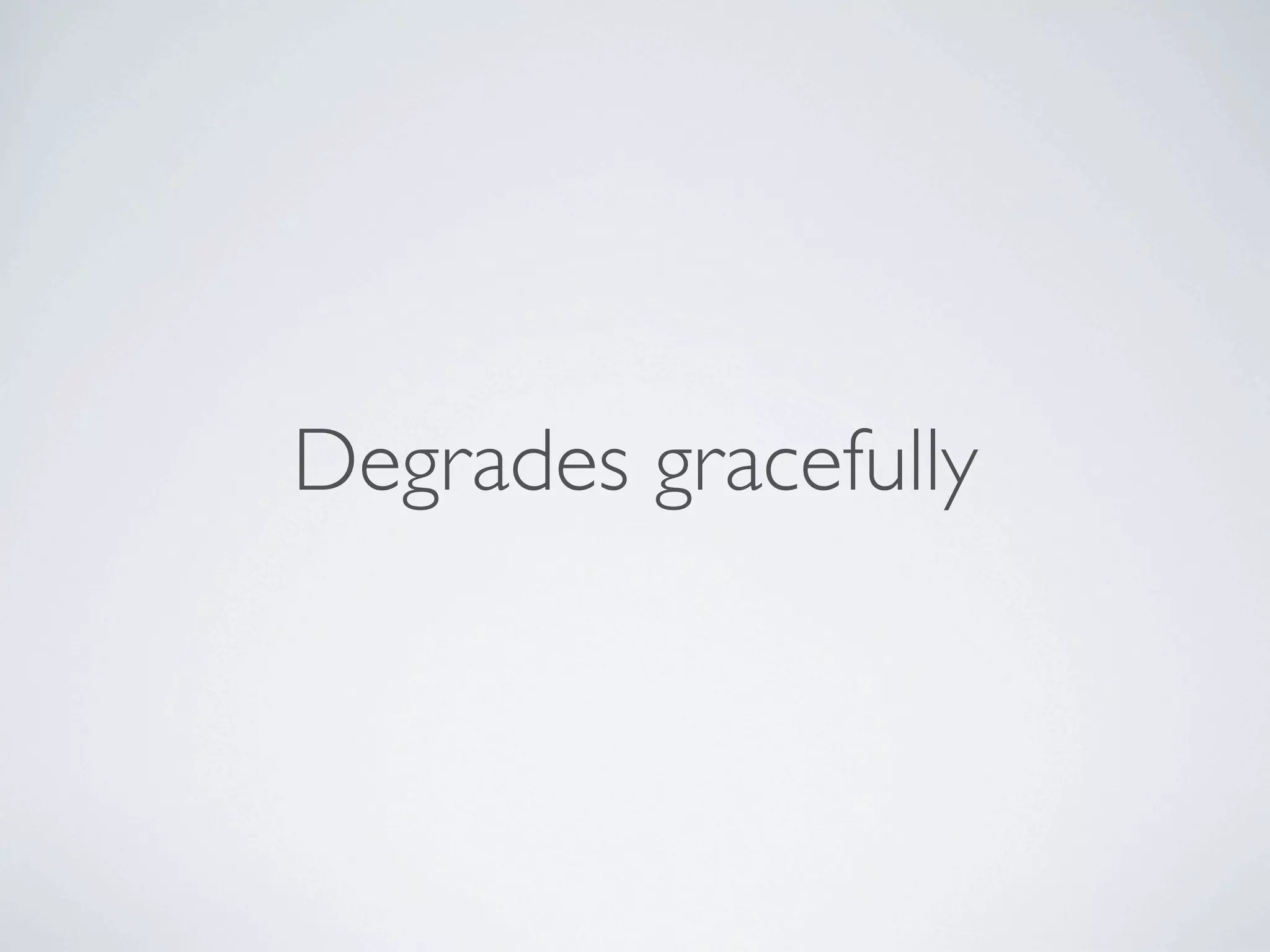 Degrades gracefully
 