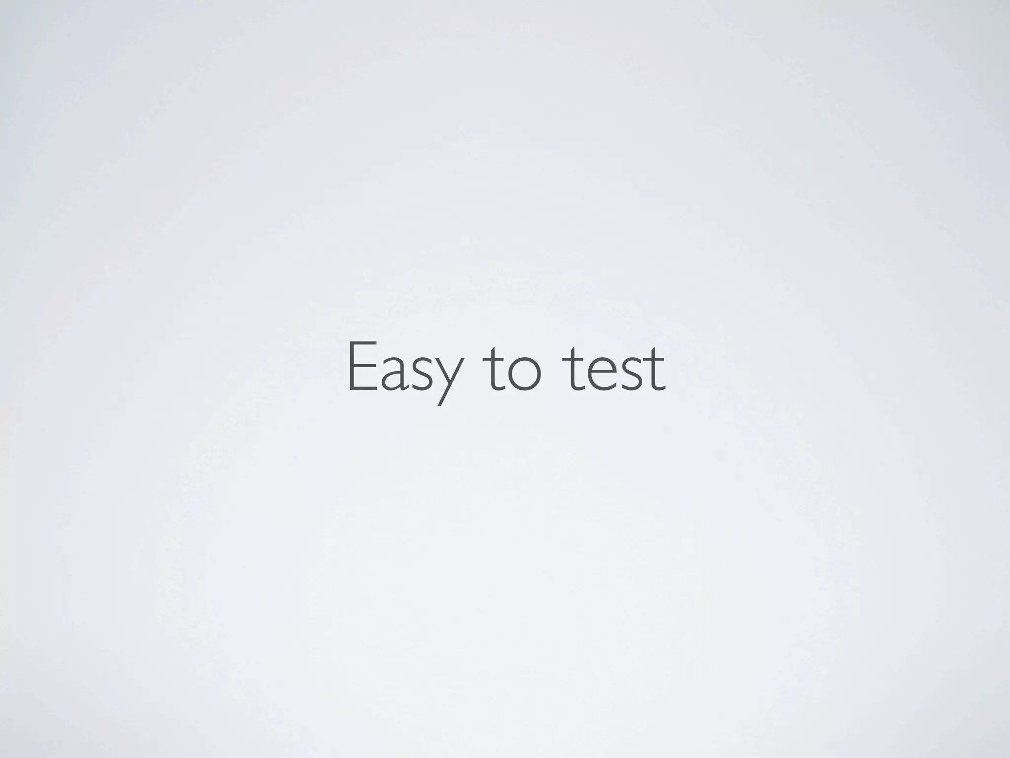 Easy to test
 