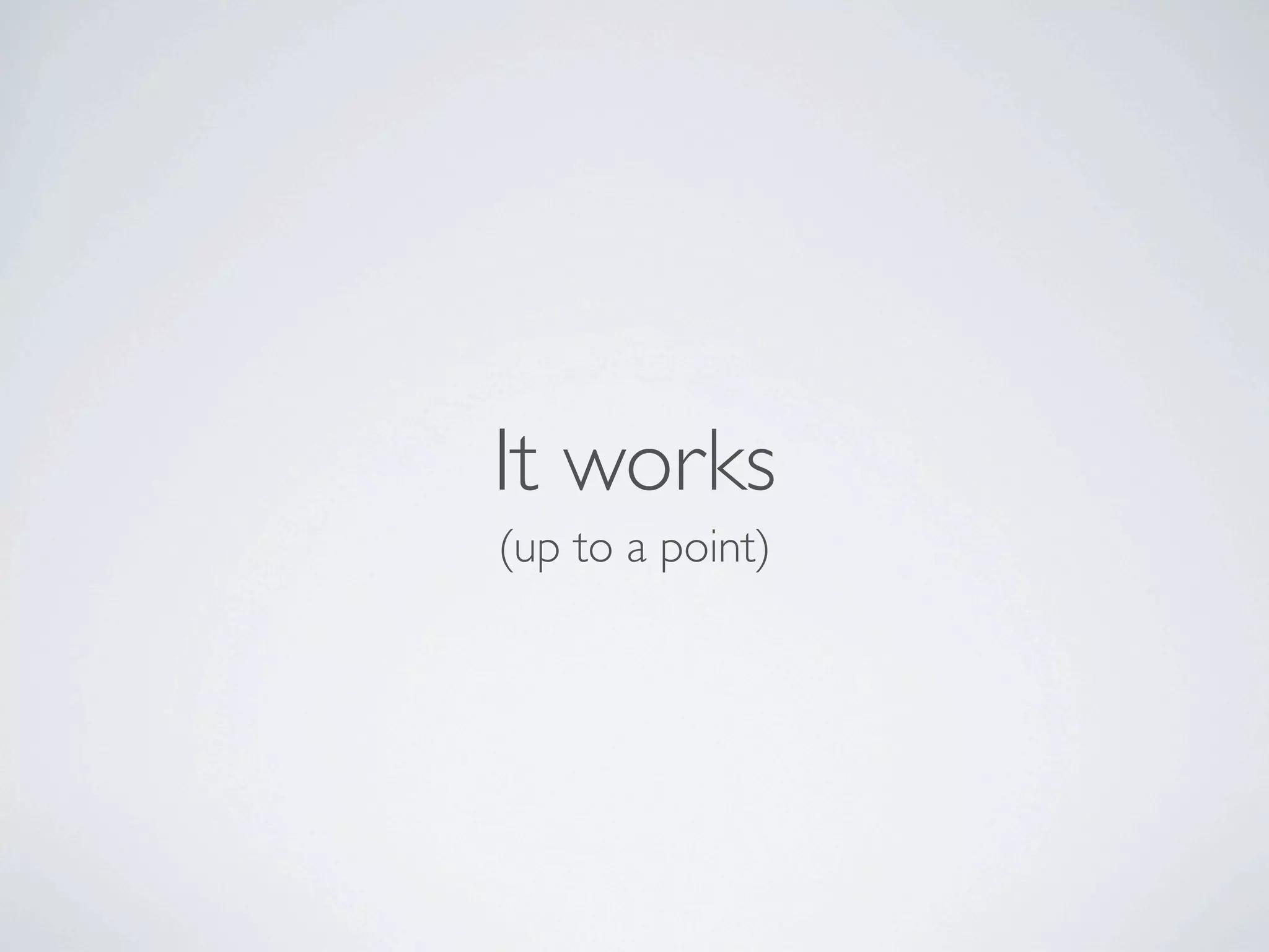 It works
(up to a point)
 