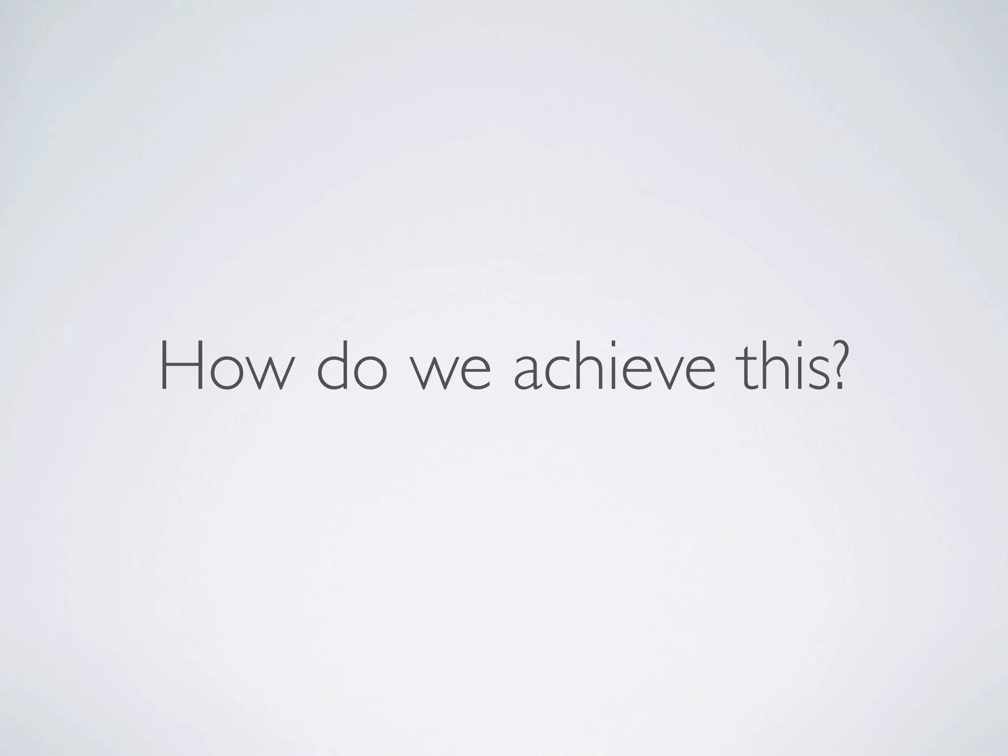 How do we achieve this?
 