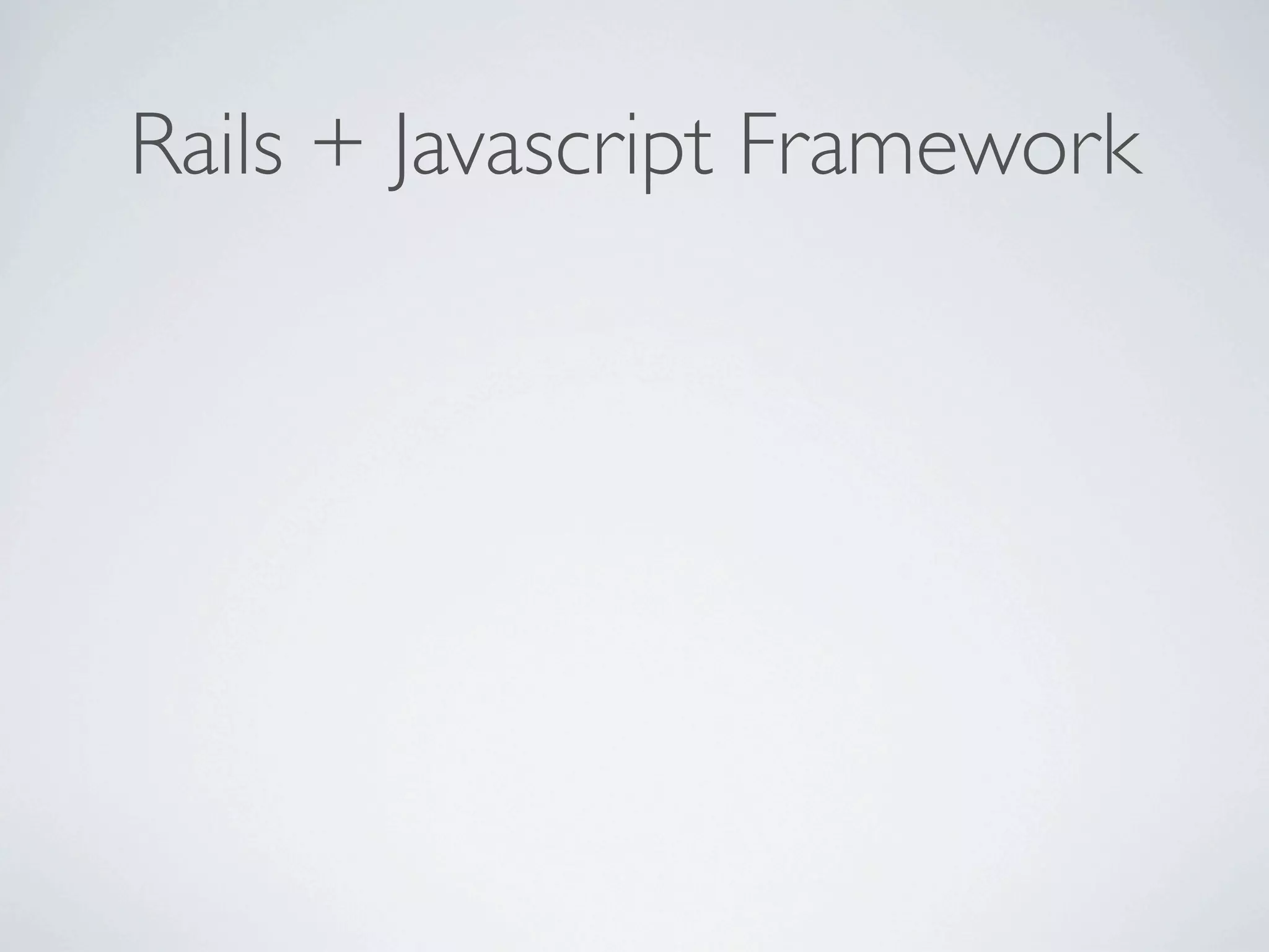 Rails + Javascript Framework
 