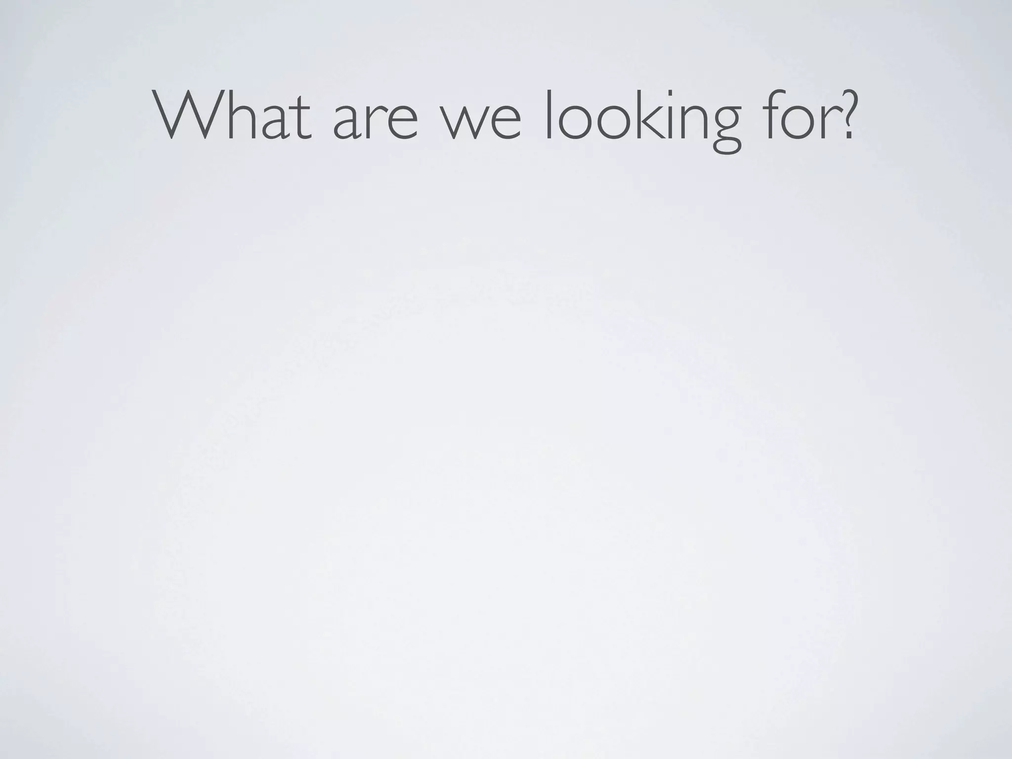 What are we looking for?
 