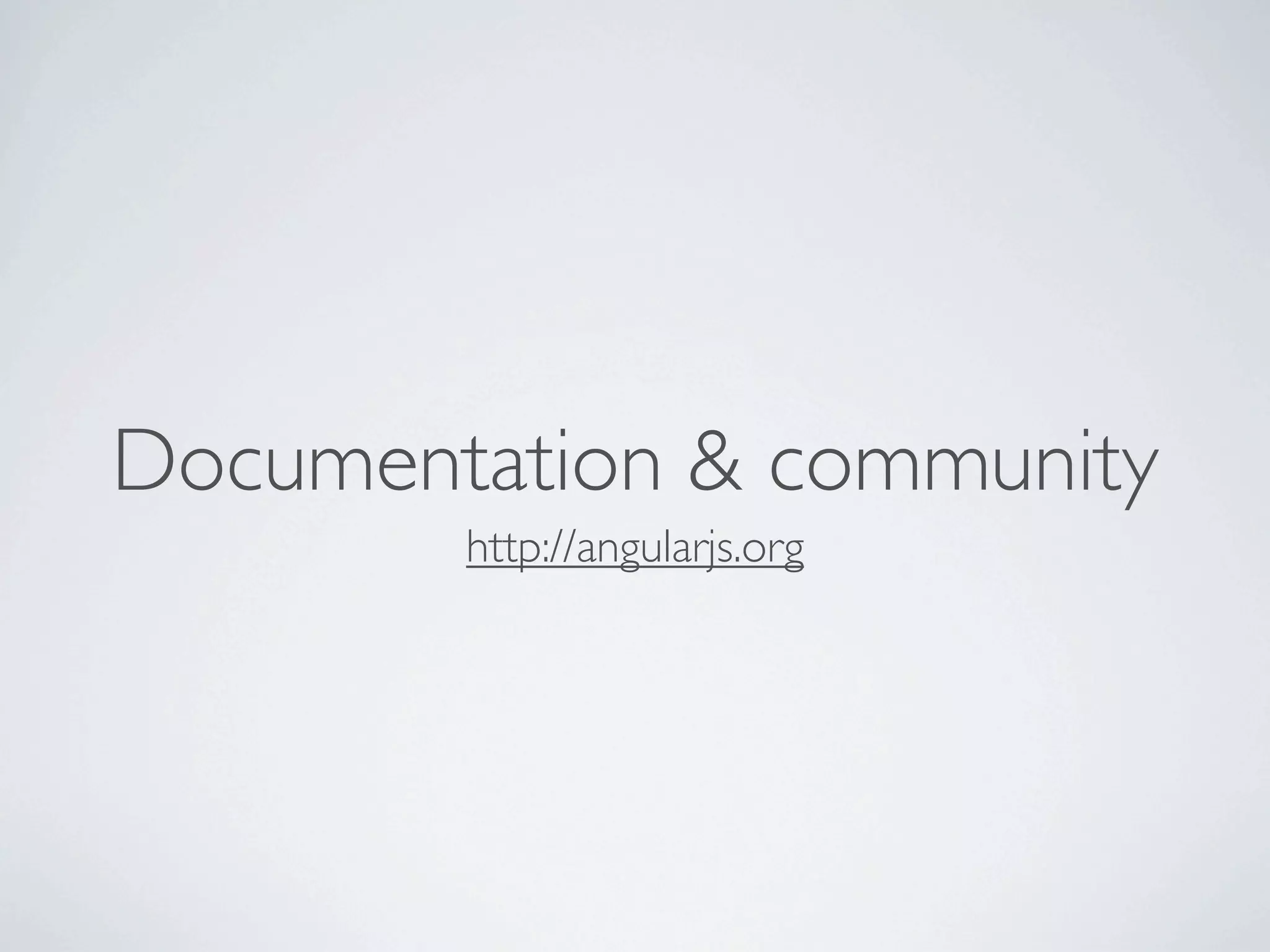 Documentation & community
        http://angularjs.org
 