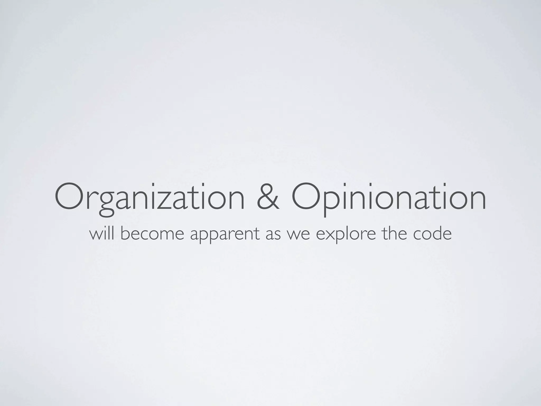 Organization & Opinionation
  will become apparent as we explore the code
 