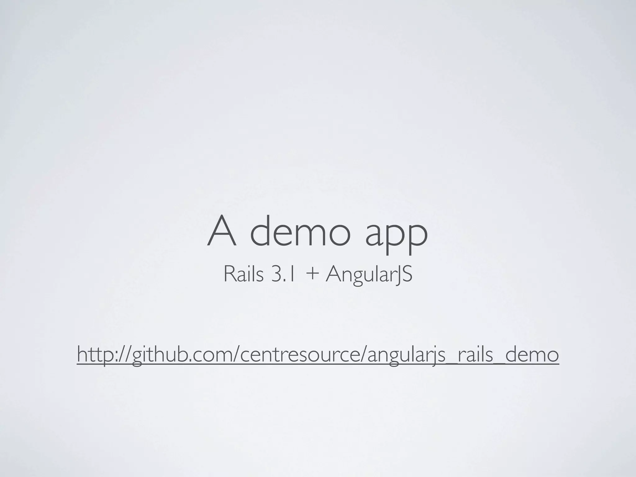 A demo app
               Rails 3.1 + AngularJS


http://github.com/centresource/angularjs_rails_demo
 
