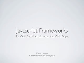 Javascript Frameworks
for Well Architected, Immersive Web Apps




                  Daniel Nelson
          Centresource Interactive Agency
 