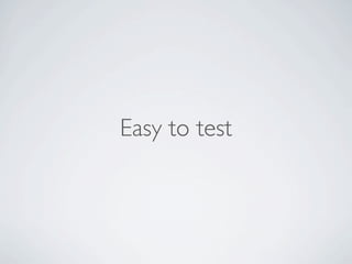 Easy to test
 