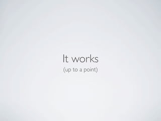 It works
(up to a point)
 