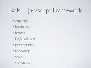 Rails + Javascript Framework
 • AngularJS

 • Backbone.js

 • Batman

 • ExtJS/ExtDirect

 • Javascript   MVC
 • Knockout.js

 • Spine

 • SproutCore
 