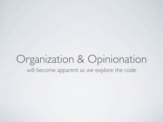 Organization & Opinionation
  will become apparent as we explore the code
 