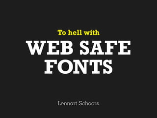 To hell with

WEB SAFE
 FONTS
  Lennart Schoors
 