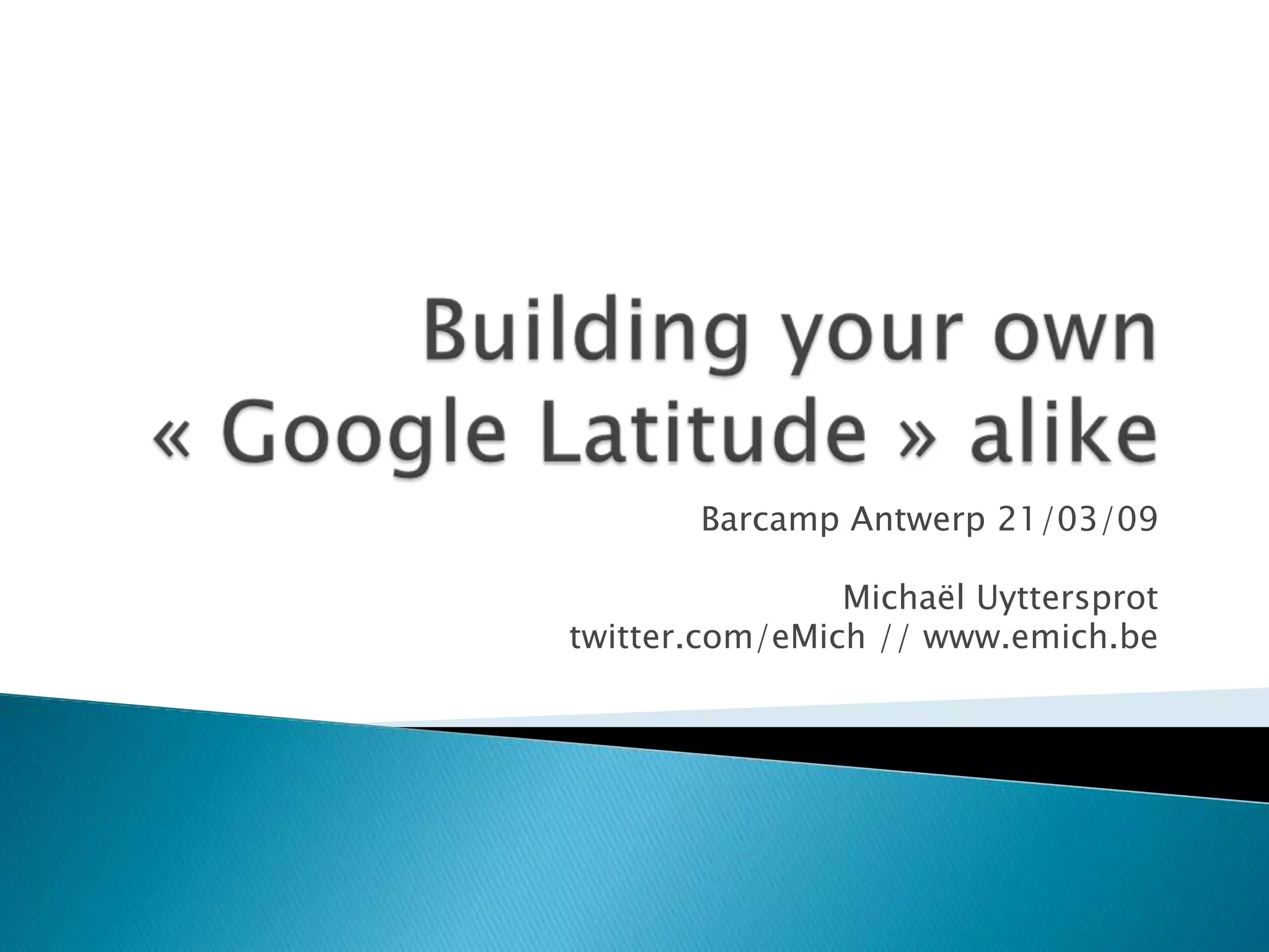 Barcamp Antwerpen - How To Make Your Own Google Latitude