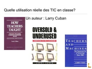 Quelle utilisation réelle des TIC en classe?
Un auteur : Larry Cuban
 