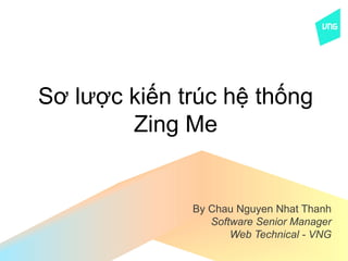 Sơ lược kiến trúc hệ thống
        Zing Me


              By Chau Nguyen Nhat Thanh
                 Software Senior Manager
                     Web Technical - VNG
 