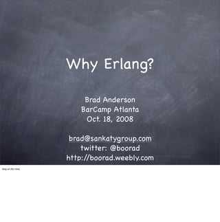 Why Erlang?

                          Brad Anderson
                         BarCamp Atlanta
                          Oct. 18, 2008

                      brad@sankatygroup.com
                         twitter: @boorad
                     http://boorad.weebly.com
blog url (for now)
 