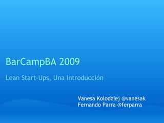 BarCampBA 2009 Lean Start-Ups, Una introducción Vanesa Kolodziej @vanesak Fernando Parra @ferparra 