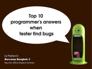 Top 10  programmer's answers  when  tester find bugs May 23rd, 2009 at Sripatum University Barcamp Bangkok 3 by Prathan D. 