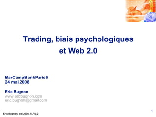 Trading, biais psychologiques et Web 2.0 BarCampBankParis6 24 mai 2008 Eric Bugnon www.ericbugnon.com [email_address] 