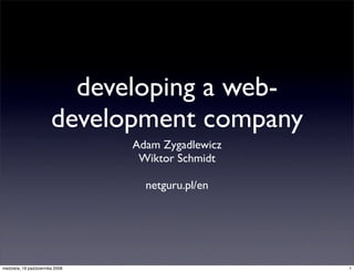 developing a web-
                         development company
                                  Adam Zygadlewicz
                                   Wiktor Schmidt
                                           
                                    netguru.pl/en




niedziela, 19 października 2008                      1
 