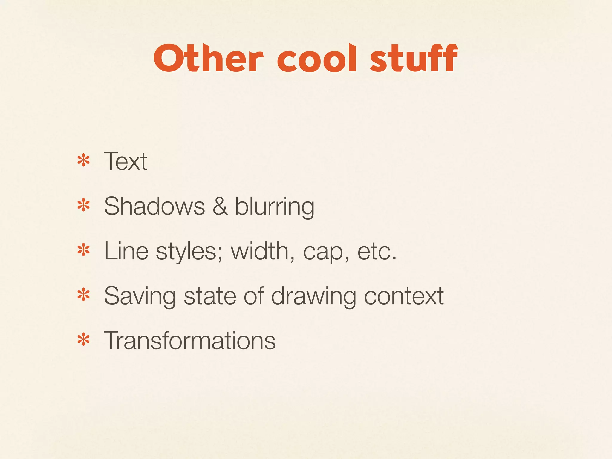 Other cool stuff

✽   Text
✽   Shadows & blurring
✽   Line styles; width, cap, etc.
✽   Saving state of drawing context
✽   Transformations
 