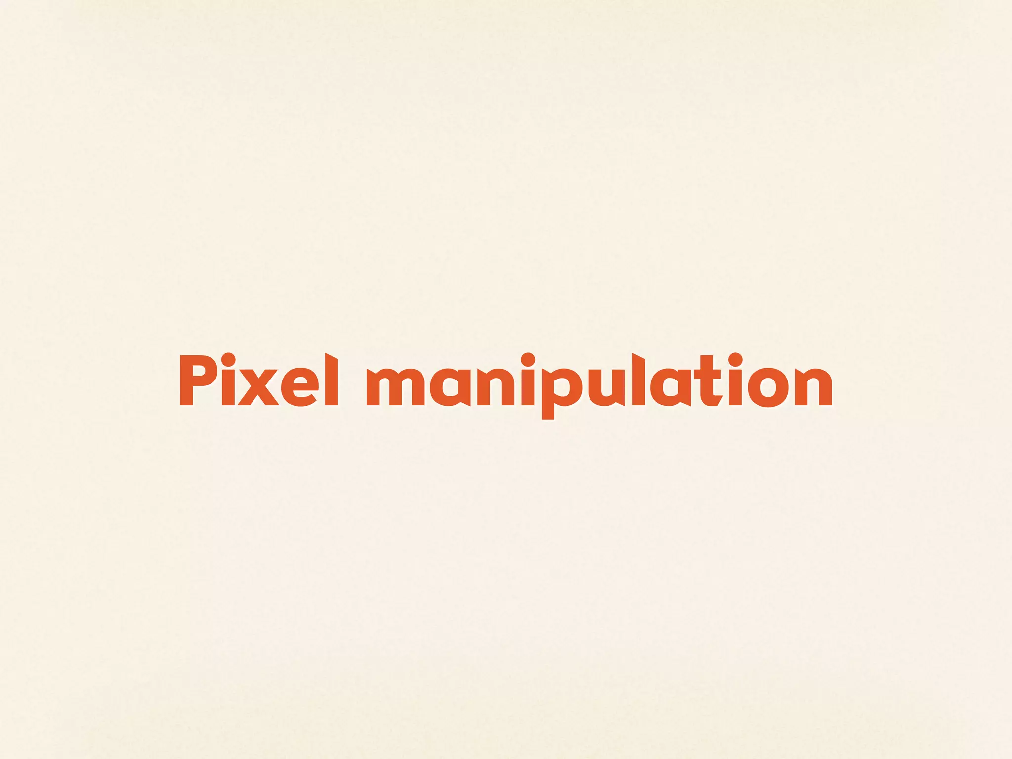 Pixel manipulation
 