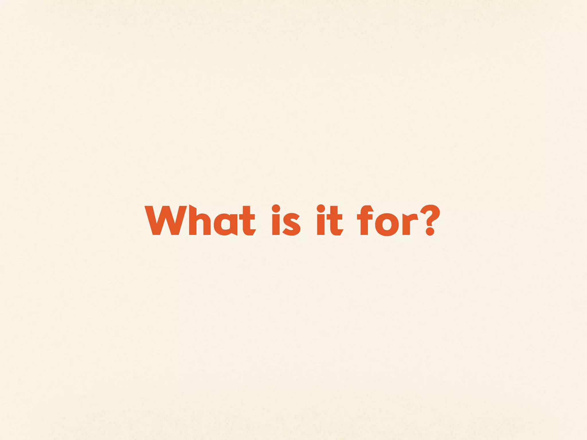 What is it for?
 
