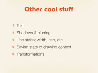Other cool stuff

✽   Text
✽   Shadows & blurring
✽   Line styles; width, cap, etc.
✽   Saving state of drawing context
✽   Transformations
 