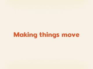 Making things move
 