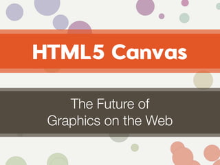 HTML5 Canvas

    The Future of
 Graphics on the Web
 