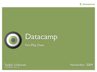 knowerce|co




                 Datacamp
                 Fair-Play Data




Stefan Urbanek                    November 2009
stefan@knowerce.sk
 