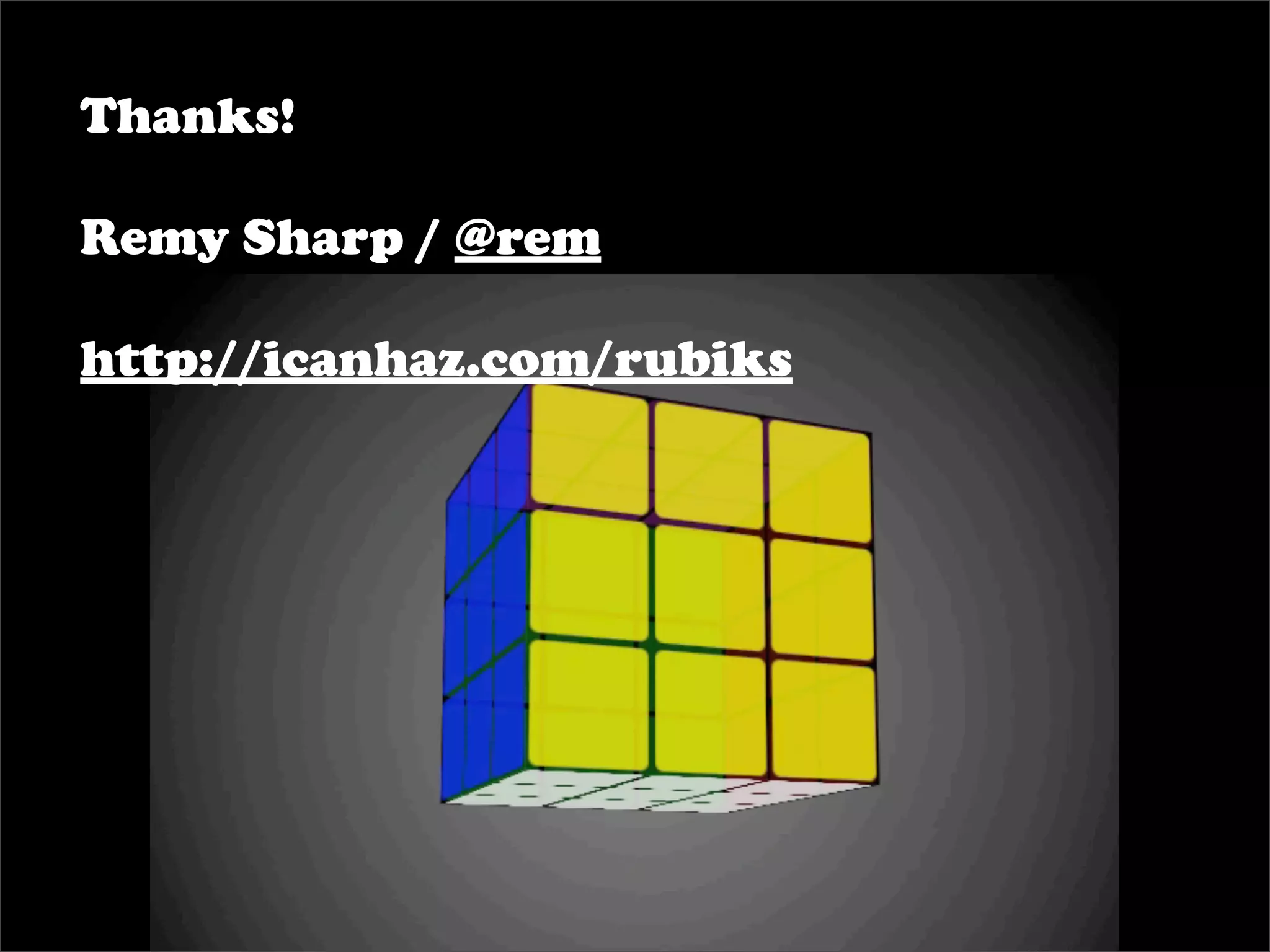 Thanks!

Remy Sharp / @rem

http://icanhaz.com/rubiks
 