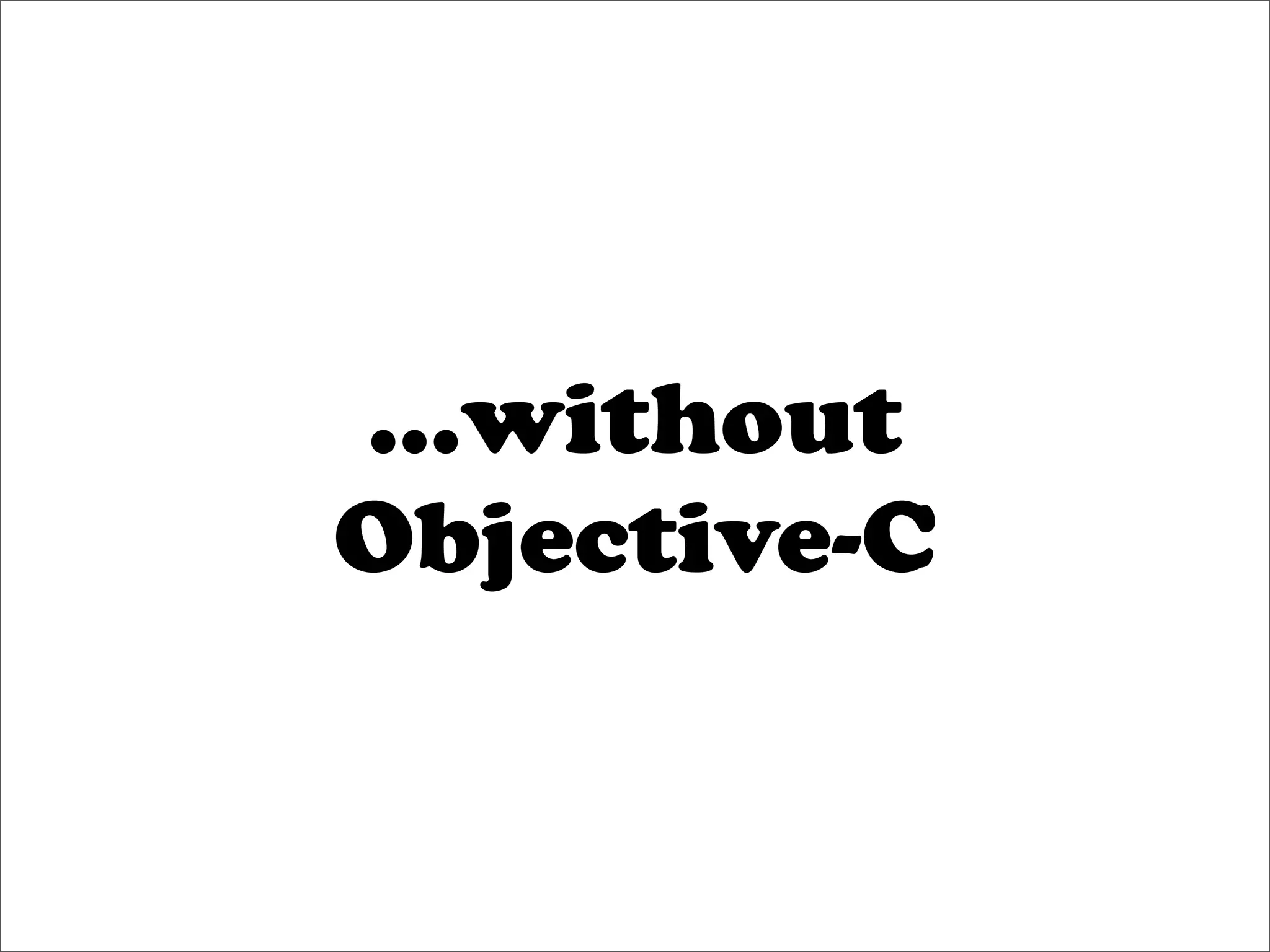 ...without
Objective-C
 