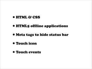 •HTML & CSS
•HTML5 offline applications
•Meta tags to hide status bar
•Touch icon
•Touch events
 