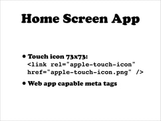Home Screen App

•Touch icon 73x73:
 <link rel="apple-touch-icon"
 href="apple-touch-icon.png" />

•Web app capable meta tags
 