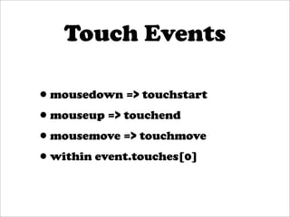 Touch Events

•mousedown => touchstart
•mouseup => touchend
•mousemove => touchmove
•within event.touches[0]
 