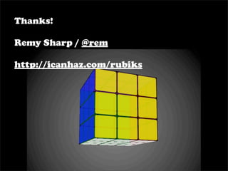 Thanks!

Remy Sharp / @rem

http://icanhaz.com/rubiks
 