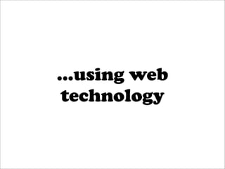 ...using web
 technology
 