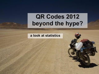 QR Codes 2012
 beyond the hype?
a look at statistics
 