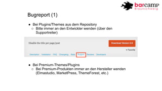 Bugreport (1) 
● Bei Plugins/Themes aus dem Repository 
o Bitte immer an den Entwickler wenden (über den 
Supportreiter) 
...