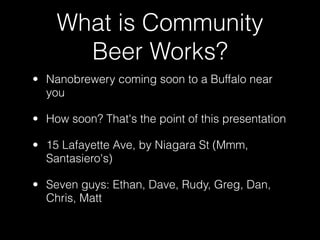 What is Community
      Beer Works?
• Nanobrewery coming soon to a Buffalo near
  you

• How soon? That's the point of thi...