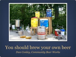 You should brew your own beer
    Dan Conley, Community Beer Works
 
