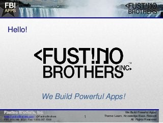 We Build Powerful Apps!
Theme: Learn, Knowledge-Base, Reward
All Rights Reserved
We Build Powerful Apps!
Hello!
1www.FustinoBrothers.com | @FustinoBrothers
FBI: 850.366.3232 | Fax: 1.856.267.1568
 