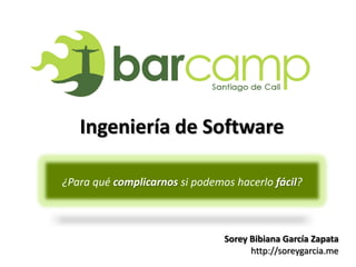 Ingeniería de Software

¿Para qué complicarnos si podemos hacerlo fácil?



                                Sorey Bibiana García Zapata
                                      http://soreygarcia.me
 