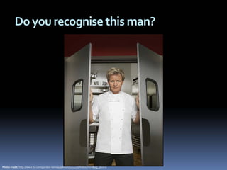 Do you recognise this man?




Photo credit: http://www.tv.com/gordon‐ramsay/person/121427/photos.html=2
 