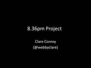 8.36pm Project

   Clare Conroy
  (@webbyclare)
 