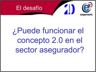 El desafío


¿Puede funcionar el
 concepto 2.0 en el
 sector asegurador?
 