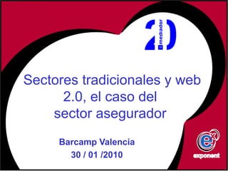 Sectores tradicionales y web
      2.0, el caso del
    sector asegurador
     Barcamp Valencia
       30 / 01 /2010
 