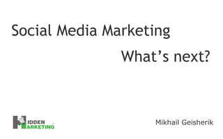 Mikhail Geisherik Social Media Marketing What’s next? 