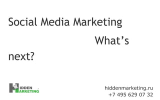 hiddenmarketing.ru +7 495 629 07 32 Social Media Marketing What’s next? 